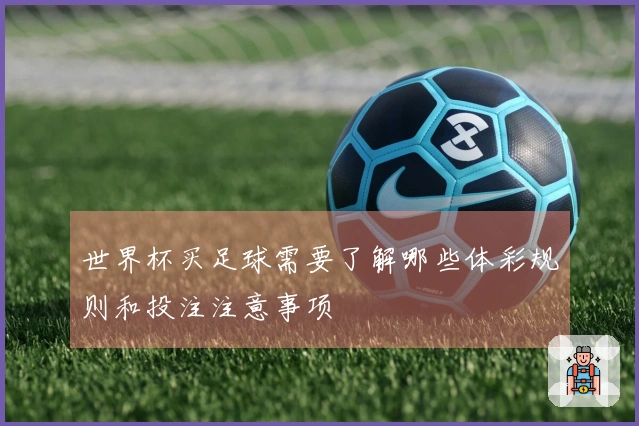 世界杯买足球需要了解哪些体彩规则和投注注意事项