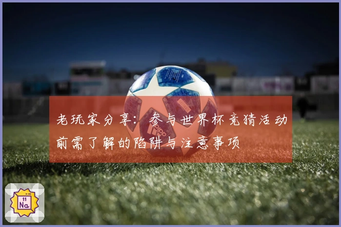 老玩家分享:参与世界杯竞猜活动前需了解的陷阱与注意事项