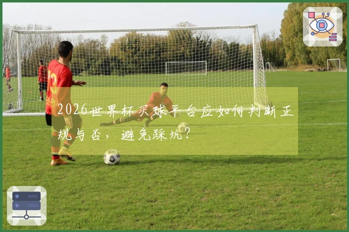 2026世界杯买球平台应如何判断正规与否，避免踩坑？