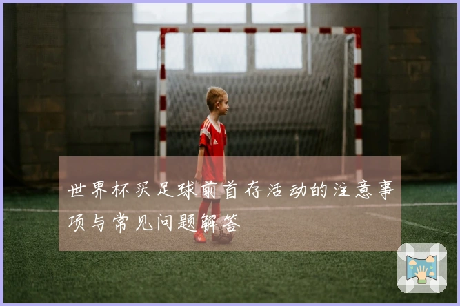 世界杯买足球前首存活动的注意事项与常见问题解答