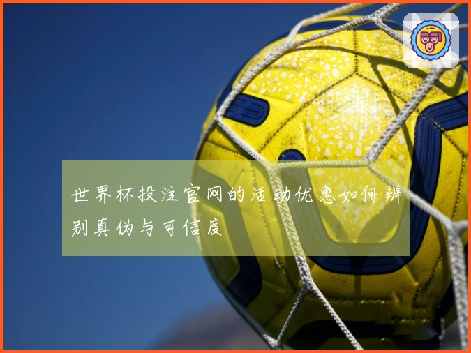 世界杯投注官网的活动优惠如何辨别真伪与可信度
