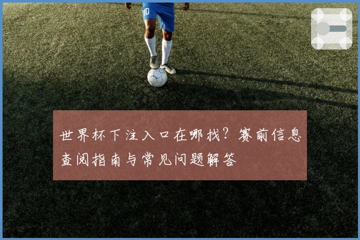 世界杯下注入口在哪找？赛前信息查阅指南与常见问题解答