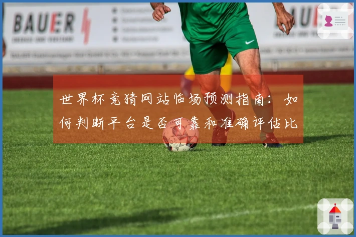 世界杯竞猜网站临场预测指南:如何判断平台是否可靠和准确评估比赛走势